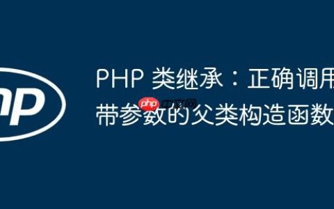 PHP 类继承：正确调用带参数的父类构造函数