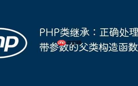 PHP类继承：正确处理带参数的父类构造函数