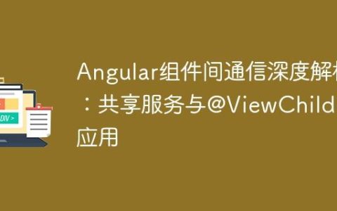 Angular组件间通信深度解析：共享服务与@ViewChild的应用