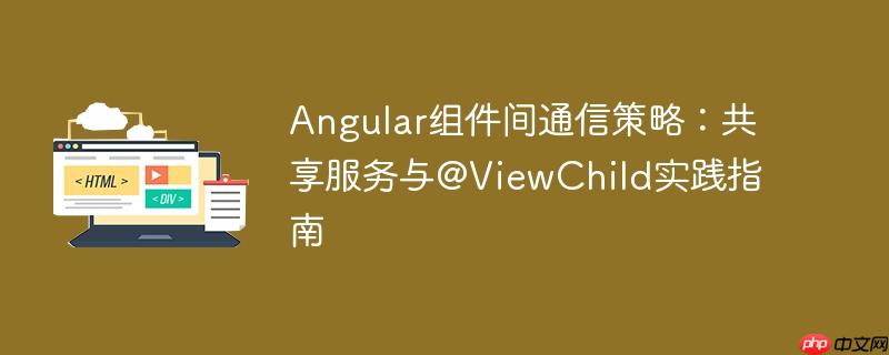 Angular组件间通信策略：共享服务与@ViewChild实践指南