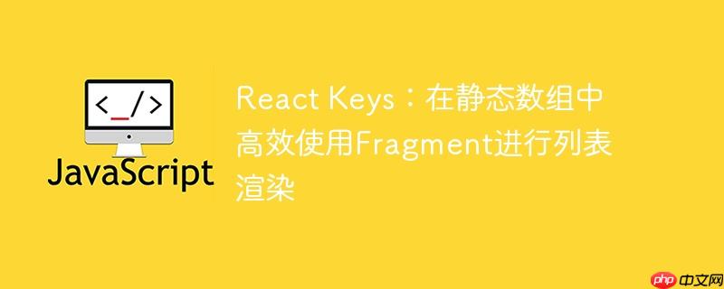 react keys：在静态数组中高效使用fragment进行列表渲染