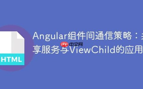 Angular组件间通信策略：共享服务与ViewChild的应用
