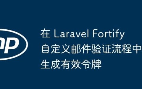 在 Laravel Fortify 自定义邮件验证流程中生成有效令牌