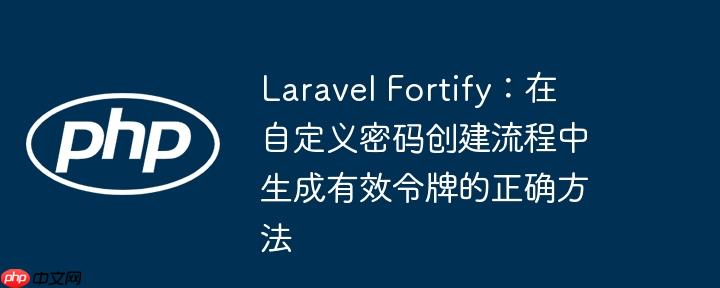 laravel fortify:在自定义密码创建流程中生成有效令牌的正确方法
