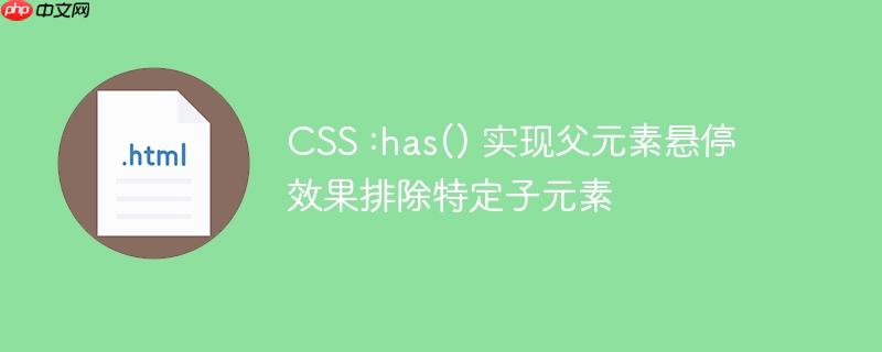 CSS :has() 实现父元素悬停效果排除特定子元素