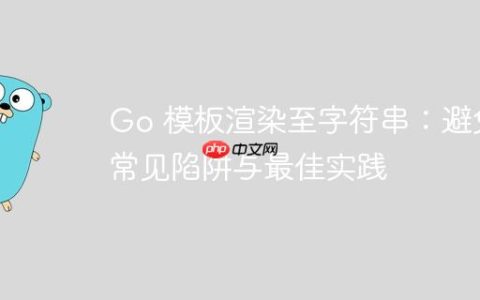 Go 模板渲染至字符串：避免常见陷阱与最佳实践