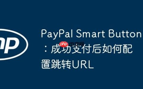 PayPal Smart Button：成功支付后如何配置跳转URL