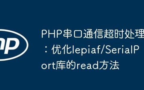 PHP串口通信超时处理：优化lepiaf/SerialPort库的read方法