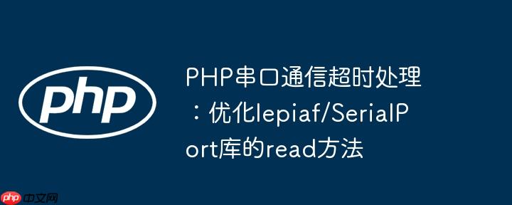 PHP串口通信超时处理:优化lepiaf/SerialPort库的read方法