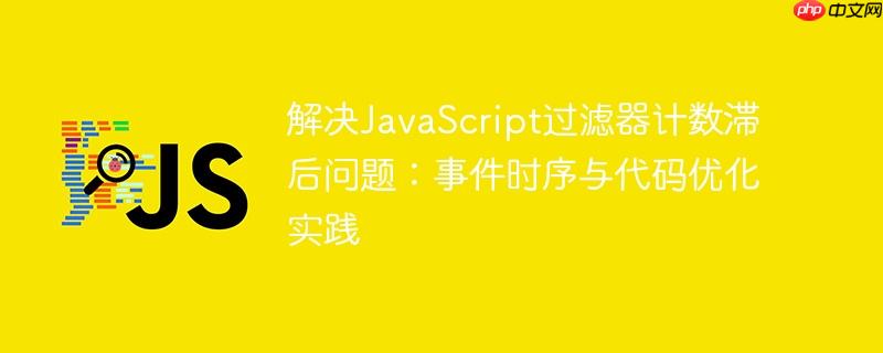 解决JavaScript过滤器计数滞后问题:事件时序与代码优化实践