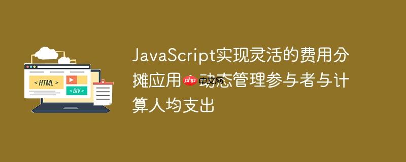 JavaScript实现灵活的费用分摊应用:动态管理参与者与计算人均支出