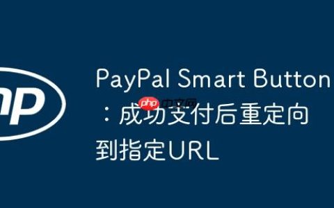 PayPal Smart Button：成功支付后重定向到指定URL