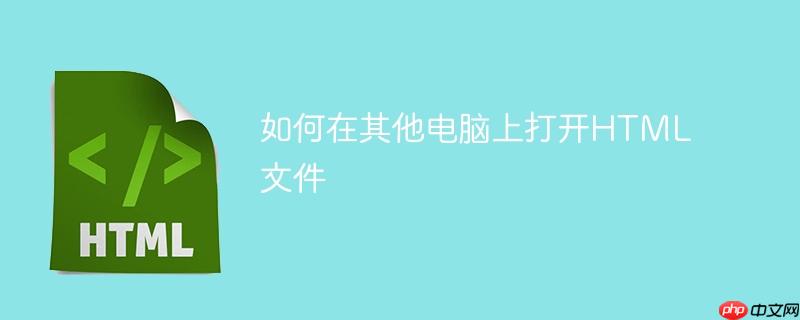 如何在其他电脑上打开html文件