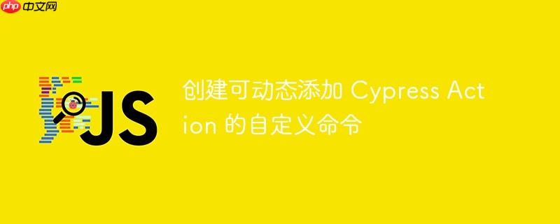 创建可动态添加 cypress action 的自定义命令