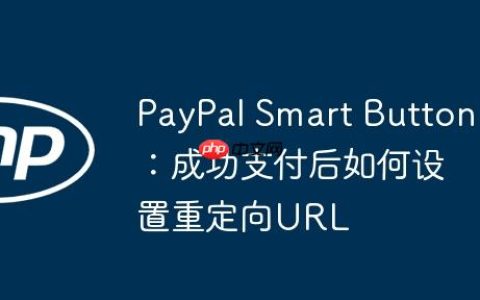 PayPal Smart Button：成功支付后如何设置重定向URL