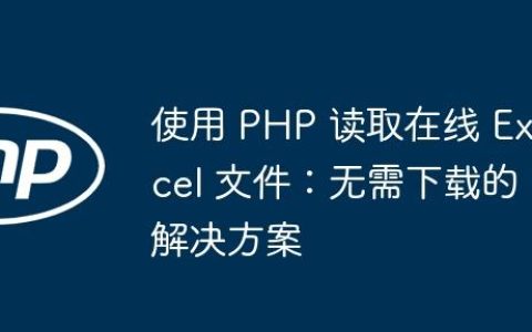 使用 PHP 读取在线 Excel 文件：无需下载的解决方案