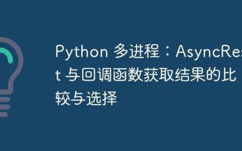 Python 多进程：AsyncResult 与回调函数获取结果的比较与选择