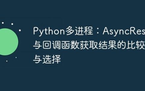 Python多进程：AsyncResult与回调函数获取结果的比较与选择