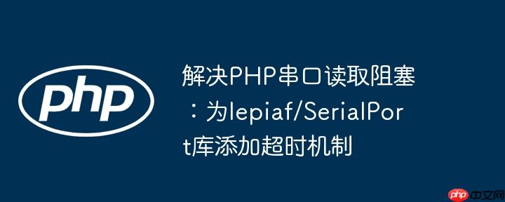 解决PHP串口读取阻塞:为lepiaf/SerialPort库添加超时机制