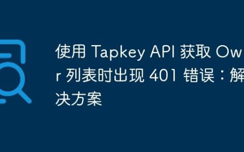 使用 Tapkey API 获取 Owner 列表时出现 401 错误：解决方案