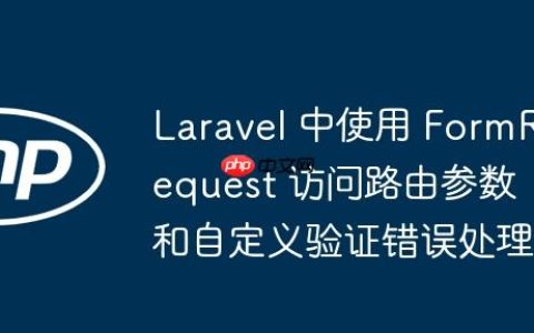 Laravel 中使用 FormRequest 访问路由参数和自定义验证错误处理