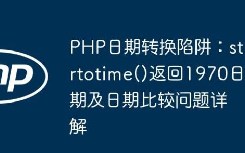 PHP日期转换陷阱：strtotime()返回1970日期及日期比较问题详解