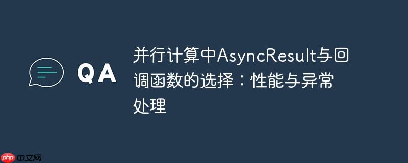 并行计算中asyncresult与回调函数的选择:性能与异常处理