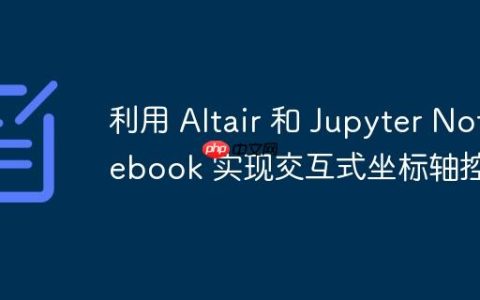 利用 Altair 和 Jupyter Notebook 实现交互式坐标轴控制