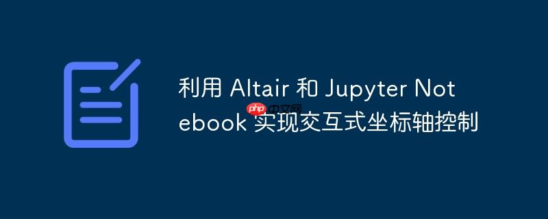 利用 altair 和 jupyter notebook 实现交互式坐标轴控制