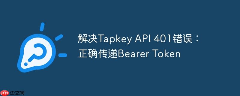 解决tapkey api 401错误:正确传递bearer token