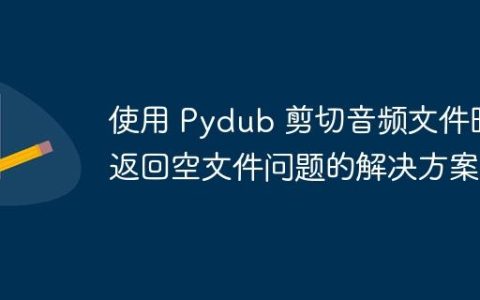 使用 Pydub 剪切音频文件时返回空文件问题的解决方案