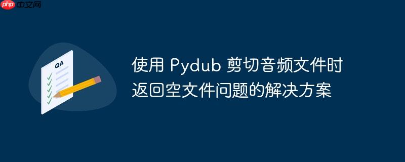 使用 pydub 剪切音频文件时返回空文件问题的解决方案