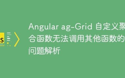 Angular ag-Grid 自定义聚合函数无法调用其他函数的问题解析