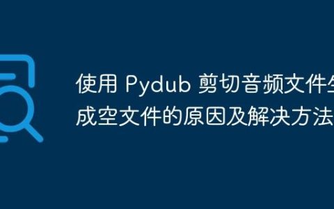 使用 Pydub 剪切音频文件生成空文件的原因及解决方法