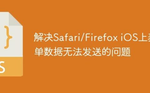 解决Safari/Firefox iOS上表单数据无法发送的问题