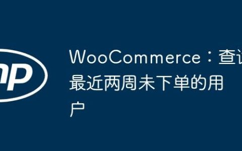WooCommerce：查询最近两周未下单的用户