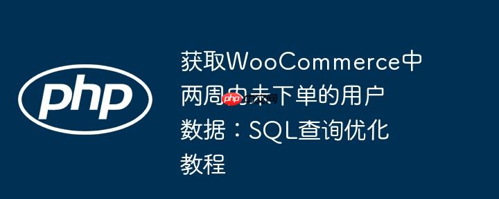 获取woocommerce中两周内未下单的用户数据:sql查询优化教程