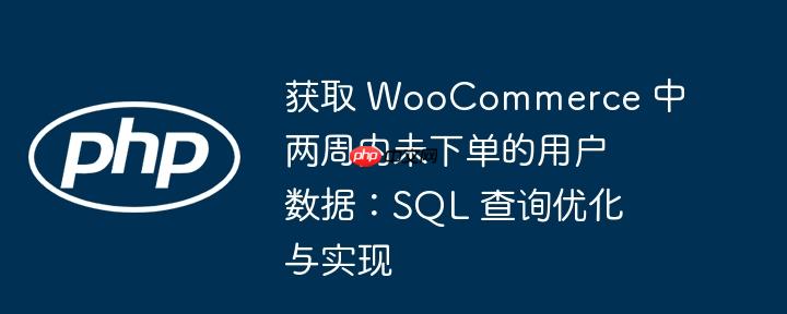 获取 woocommerce 中两周内未下单的用户数据:sql 查询优化与实现