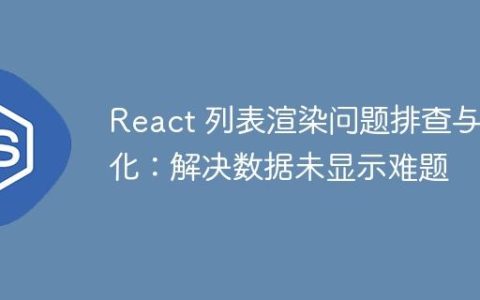 React 列表渲染问题排查与优化：解决数据未显示难题