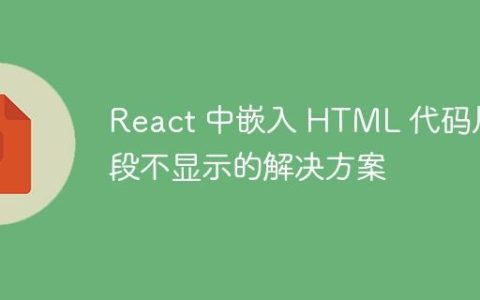 React 中嵌入 HTML 代码片段不显示的解决方案