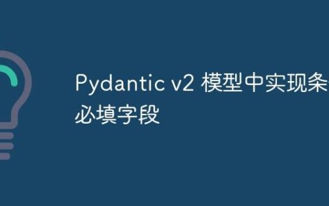 Pydantic v2 模型中实现条件必填字段
