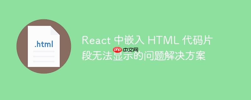 react 中嵌入 html 代码片段无法显示的问题解决方案