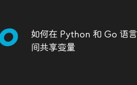 如何在 Python 和 Go 语言之间共享变量