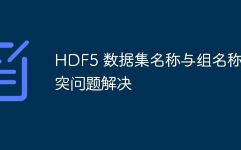 HDF5 数据集名称与组名称冲突问题解决