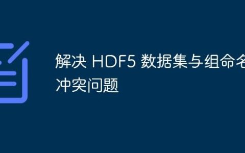 解决 HDF5 数据集与组命名冲突问题