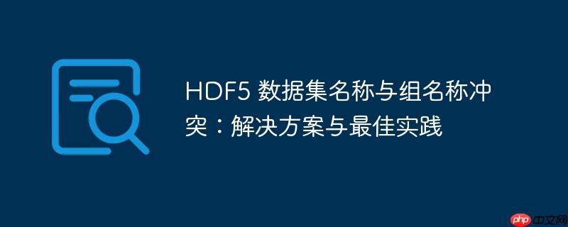 hdf5 数据集名称与组名称冲突:解决方案与最佳实践