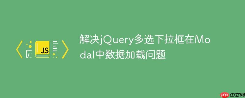 解决jquery多选下拉框在modal中数据加载问题