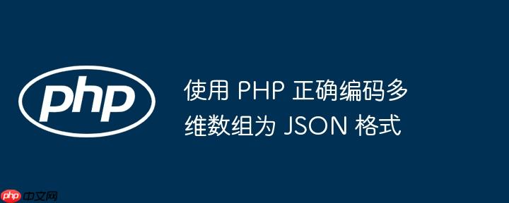 使用 php 正确编码多维数组为 json 格式