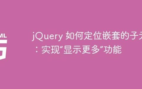 jQuery 如何定位嵌套的子元素：实现“显示更多”功能