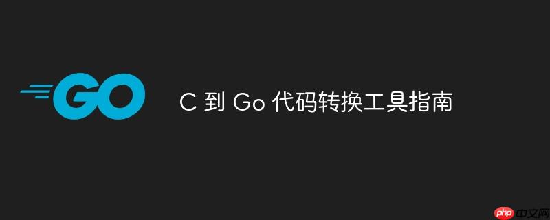 c 到 go 代码转换工具指南